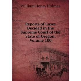 

Книга Reports of Cases Decided in the Supreme Court of the State of Oregon, Volume 100