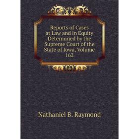 

Книга Reports of Cases at Law and in Equity Determined by the Supreme Court of the State of Iowa, Volume 162