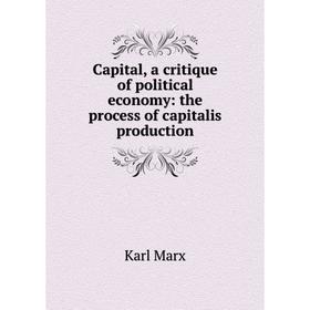 

Книга Capital, a critique of political economy: the process of capitalis production