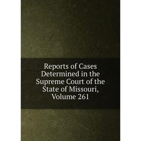 

Книга Reports of Cases Determined in the Supreme Court of the State of Missouri, Volume 261