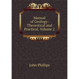 

Книга Manual of Geology: Theoretical and Practical, Volume 2