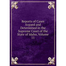 

Книга Reports of Cases Argued and Determined in the Supreme Court of the State of Idaho, Volume 11