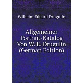 

Книга Allgemeiner Portrait-Katalog Von W. E. Drugulin (German Edition)