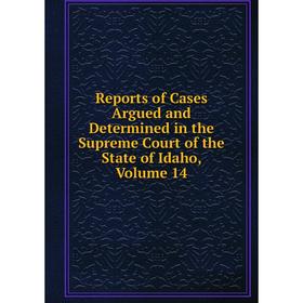 

Книга Reports of Cases Argued and Determined in the Supreme Court of the State of Idaho, Volume 14