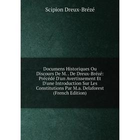 

Книга Documens Historiques Ou Discours De M.. De Dreux-Brézé: Précédé D'un Avertissement Et D'une Introduction Sur Les Constitutions Par M.a