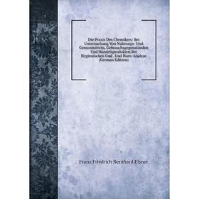 

Книга Die Praxis Des Chemikers: Bei Untersuchung Von Nahrungs- Und Genussmitteln, Gebrauchsgegenständen Und Handelsprodukten Bei Hygienischen Und