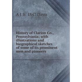 

Книга History of Clarion Co., Pennsylvania; with illustrations and biographical sketches of some of its prominent men and pioneers