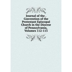 

Книга Journal of the. Convention of the Protestant Episcopal Church in the Diocese of Pennsylvania, Volumes 112-113