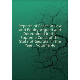 

Книга Reports of Cases in Law and Equity, Argued and Determined in the Supreme Court of the State of Georgia, in the Year., Volume 46