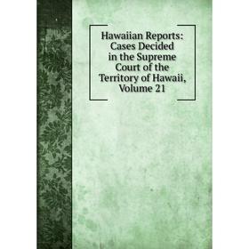 

Книга Hawaiian Reports: Cases Decided in the Supreme Court of the Territory of Hawaii, Volume 21