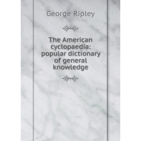 

Книга The American cyclopaedia: popular dictionary of general knowledge