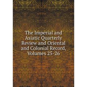 

Книга The Imperial and Asiatic Quarterly Review and Oriental and Colonial Record, Volumes 25-26