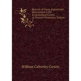 

Книга Reports of Cases Argued and Determined in the Ecclesiastical Courts at Doctors' Commons, Volume 3