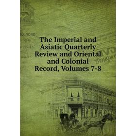 

Книга The Imperial and Asiatic Quarterly Review and Oriental and Colonial Record, Volumes 7-8