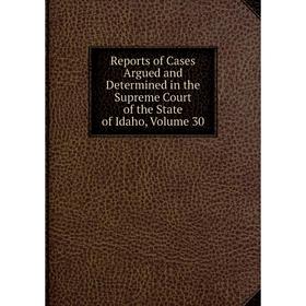 

Книга Reports of Cases Argued and Determined in the Supreme Court of the State of Idaho, Volume 30