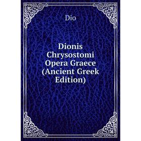 

Книга Dionis Chrysostomi Opera Graece (Ancient Greek Edition)