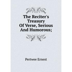 

Книга The Reciter's Treasury Of Verse, Serious And Humorous