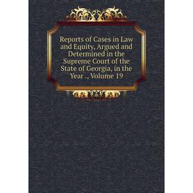 

Книга Reports of Cases in Law and Equity, Argued and Determined in the Supreme Court of the State of Georgia, in the Year., Volume 19