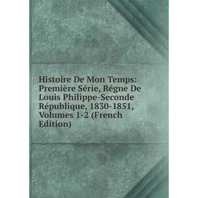 

Книга Histoire De Mon Temps: Première Série, Régne De Louis Philippe-Seconde République, 1830-1851, Volumes 1-2 (French Edition)