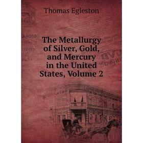 

Книга The Metallurgy of Silver, Gold, and Mercury in the United States, Volume 2
