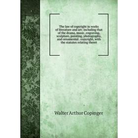 

Книга The law of copyright in works of literature and art: including that of the drama, music, engraving, sculpture, painting, photography, and orname