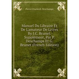 

Книга Manuel Du Libraire Et De L'amateur De Livres By JC Brunet Supplément, Par P Deschamps Et G Brunet