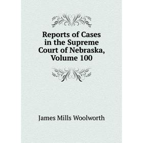 

Книга Reports of Cases in the Supreme Court of Nebraska, Volume 100
