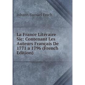 

Книга La France Litéraire Sic: Contenant Les Auteurs Français De 1771 a 1796