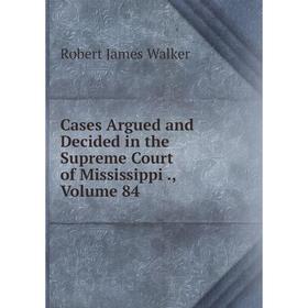 

Книга Cases Argued and Decided in the Supreme Court of Mississippi., Volume 84