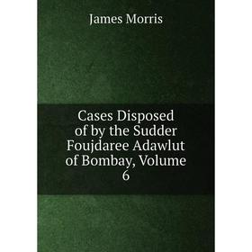 

Книга Cases Disposed of by the Sudder Foujdaree Adawlut of Bombay, Volume 6