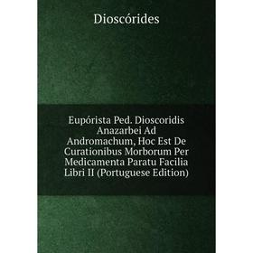 

Книга Eupórista Ped. Dioscoridis Anazarbei Ad Andromachum, Hoc Est De Curationibus Morborum Per Medicamenta Paratu Facilia Libri II (Portuguese Editio