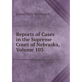 

Книга Reports of Cases in the Supreme Court of Nebraska, Volume 103