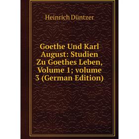 

Книга Goethe Und Karl August: Studien Zu Goethes Leben, Volume 1; volume 3 (German Edition)