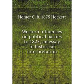 

Книга Western influences on political parties to 1825; an essay in historical interpretation. Homer C. b. 1875 Hockett