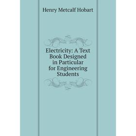 

Книга Electricity: A Text Book Designed in Particular for Engineering Students. Henry Metcalf Hobart