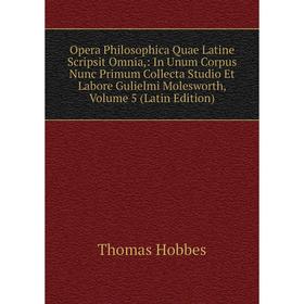 

Книга Opera Philosophica Quae Latine Scripsit Omnia: In Unum Corpus Nunc Primum Collecta Studio Et Labore Gulielmi Molesworth, Volume 5