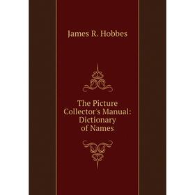 

Книга The Picture Collector's Manual: Dictionary of Names. James R. Hobbes