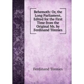 

Книга Behemoth: Or, the Long Parliament, Edited for the First Time from the Original Ms. by Ferdinand Tönnies. Ferdinand Tönnies