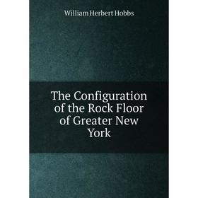 

Книга The Configuration of the Rock Floor of Greater New York. William Herbert Hobbs