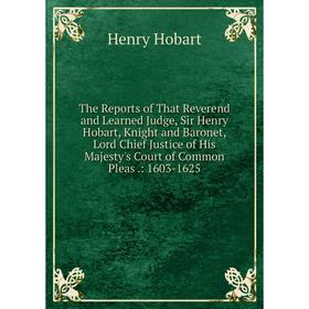 

Книга The Reports of That Reverend and Learned Judge, Sir Henry Hobart, Knight and Baronet, Lord Chief Justice of His Majesty's Court of Common Pleas