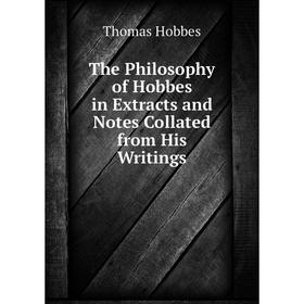 

Книга The Philosophy of Hobbes in Extracts and Notes Collated from His Writings. Hobbes Thomas