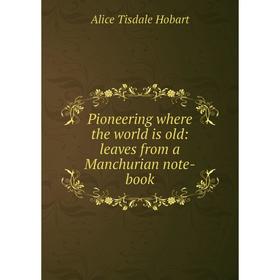

Книга Pioneering where the world is old: leaves from a Manchurian note-book. Alice Tisdale Hobart