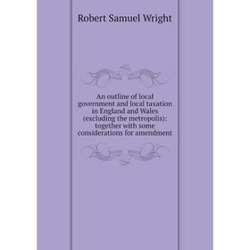 

Книга An outline of local government and local taxation in England and Wales (excluding the metropolis): together with some considerations for amendme