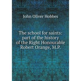 

Книга The school for saints: part of the history of the Right Honourable Robert Orange, M.P.. Hobbes John Oliver