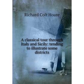 

Книга A classical tour through Italy and Sicily: tending to illustrate some districts. Richard Colt Hoare