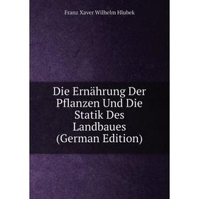 

Книга Die Ernährung Der Pflanzen Und Die Statik Des Landbaues (German Edition). Franz Xaver Wilhelm Hlubek