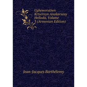 

Книга Ugheworutiwn Krtseroyn Anakarseay Hellada, Volume 3 (Armenian Edition). Jean-Jacques Barthélemy