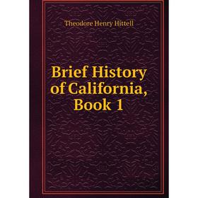 

Книга Brief History of California, Book 1. Theodore Henry Hittell