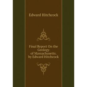 

Книга Final Report On the Geology of Massachusetts. by Edward Hitchcock. Hitchcock Edward