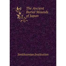 

Книга The Ancient Burial Mounds of Japan. Smithsonian Institution